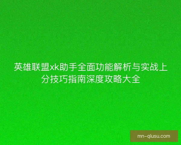 英雄联盟xk助手全面功能解析与实战上分技巧指南深度攻略大全